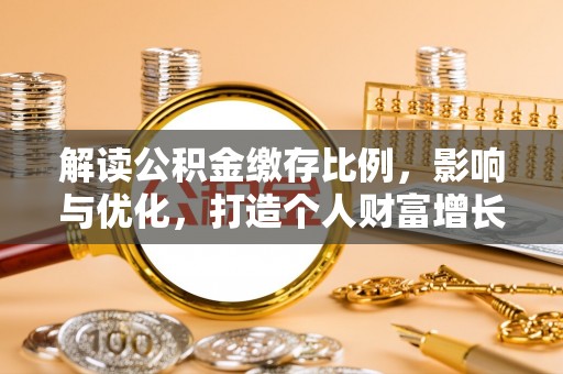 谢通门解读公积金缴存比例，影响与优化，打造个人财富增长新引擎