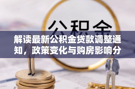 谢通门解读最新公积金贷款调整通知，政策变化与购房影响分析