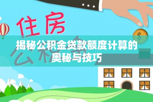 谢通门揭秘公积金贷款额度计算的奥秘与技巧