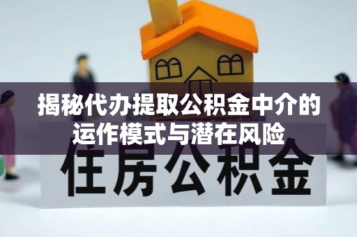 谢通门揭秘代办提取公积金中介的运作模式与潜在风险