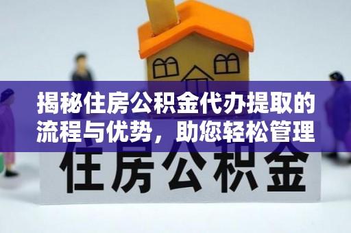 谢通门揭秘住房公积金代办提取的流程与优势，助您轻松管理资金