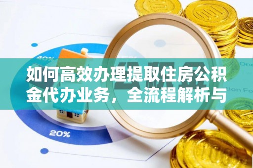 谢通门如何高效办理提取住房公积金代办业务，全流程解析与实用建议