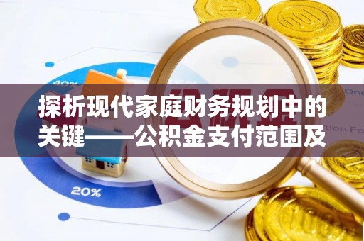 谢通门探析现代家庭财务规划中的关键——公积金支付范围及其影响