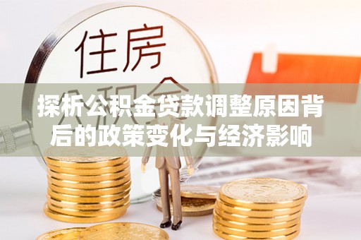 谢通门探析公积金贷款调整原因背后的政策变化与经济影响