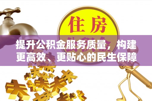谢通门提升公积金服务质量，构建更高效、更贴心的民生保障体系