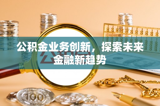 谢通门公积金业务创新，探索未来金融新趋势
