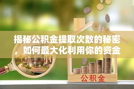 谢通门揭秘公积金提取次数的秘密，如何最大化利用你的资金