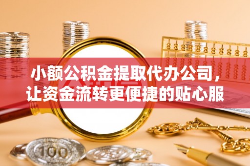 谢通门小额公积金提取代办公司，让资金流转更便捷的贴心服务
