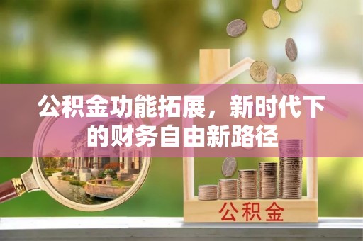谢通门公积金功能拓展，新时代下的财务自由新路径