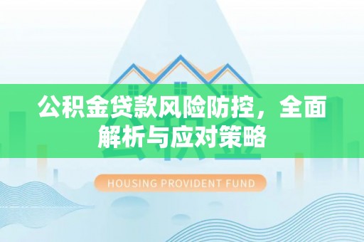 谢通门公积金贷款风险防控，全面解析与应对策略