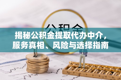谢通门揭秘公积金提取代办中介，服务真相、风险与选择指南
