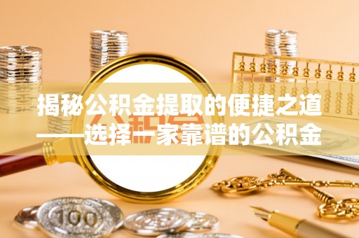 谢通门揭秘公积金提取的便捷之道——选择一家靠谱的公积金提取代办公司