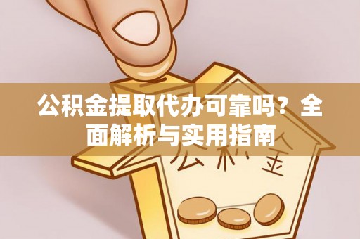 谢通门公积金提取代办可靠吗？全面解析与实用指南