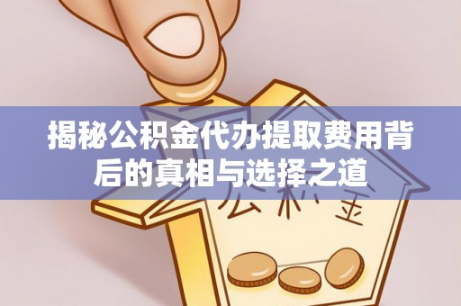 谢通门揭秘公积金代办提取费用背后的真相与选择之道