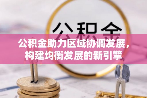 谢通门公积金助力区域协调发展，构建均衡发展的新引擎