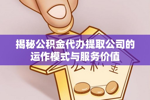 谢通门揭秘公积金代办提取公司的运作模式与服务价值