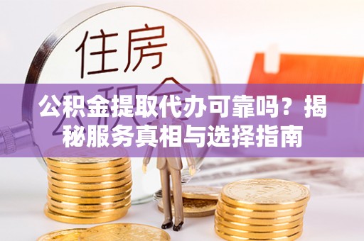 谢通门公积金提取代办可靠吗？揭秘服务真相与选择指南