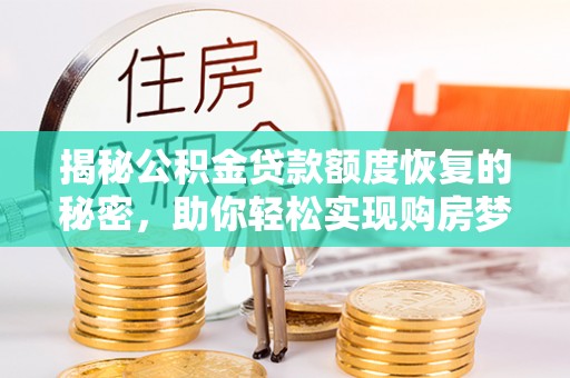 谢通门揭秘公积金贷款额度恢复的秘密，助你轻松实现购房梦想