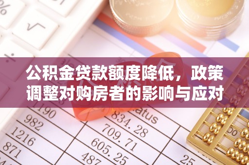 谢通门公积金贷款额度降低，政策调整对购房者的影响与应对策略