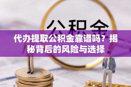 谢通门代办提取公积金靠谱吗？揭秘背后的风险与选择