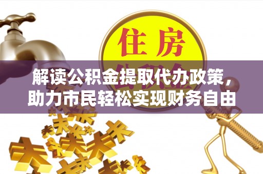 谢通门解读公积金提取代办政策，助力市民轻松实现财务自由