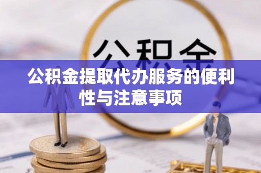 谢通门公积金提取代办服务的便利性与注意事项