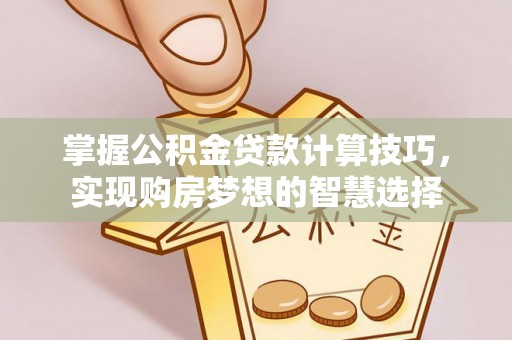 谢通门掌握公积金贷款计算技巧，实现购房梦想的智慧选择