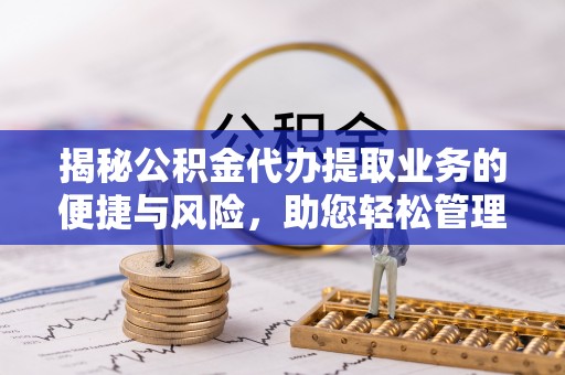 谢通门揭秘公积金代办提取业务的便捷与风险，助您轻松管理个人财务