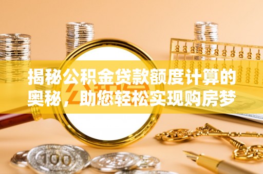 谢通门揭秘公积金贷款额度计算的奥秘，助您轻松实现购房梦想