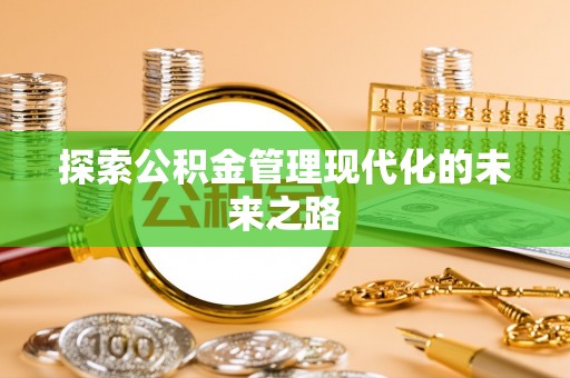 谢通门探索公积金管理现代化的未来之路