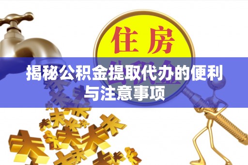 谢通门揭秘公积金提取代办的便利与注意事项