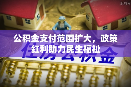 谢通门公积金支付范围扩大，政策红利助力民生福祉