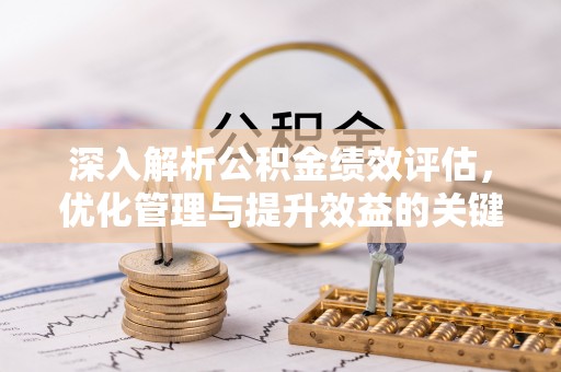 谢通门深入解析公积金绩效评估，优化管理与提升效益的关键路径