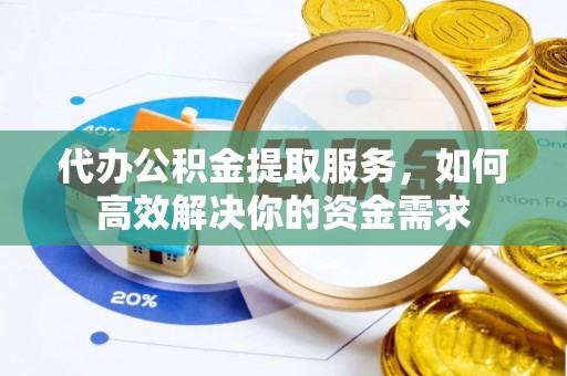 谢通门代办公积金提取服务，如何高效解决你的资金需求