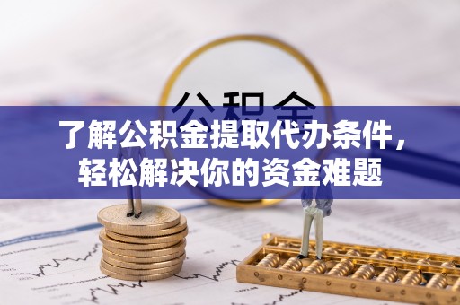 谢通门了解公积金提取代办条件，轻松解决你的资金难题