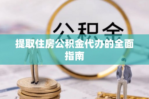 谢通门提取住房公积金代办的全面指南