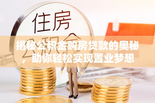 谢通门揭秘公积金购房贷款的奥秘，助你轻松实现置业梦想