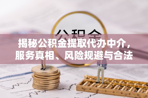 谢通门揭秘公积金提取代办中介，服务真相、风险规避与合法途径