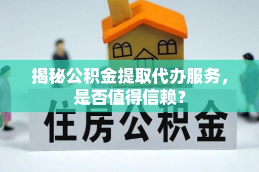 谢通门揭秘公积金提取代办服务，是否值得信赖？