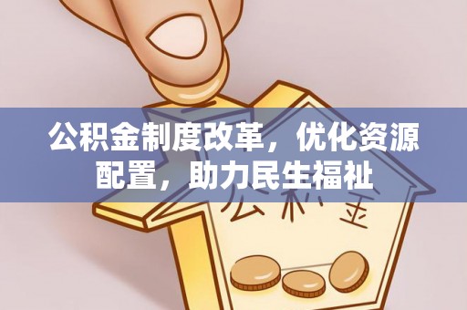谢通门公积金制度改革，优化资源配置，助力民生福祉