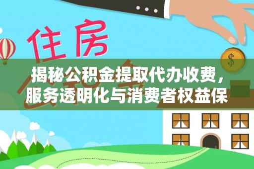 谢通门揭秘公积金提取代办收费，服务透明化与消费者权益保障