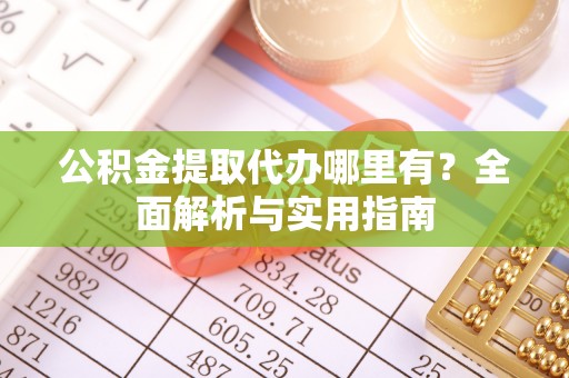 谢通门公积金提取代办哪里有？全面解析与实用指南