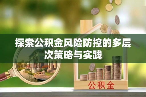 谢通门探索公积金风险防控的多层次策略与实践