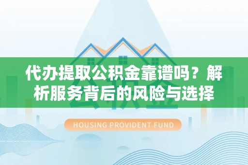 谢通门代办提取公积金靠谱吗？解析服务背后的风险与选择