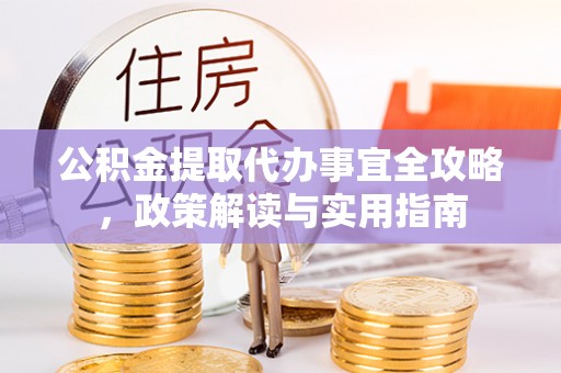 谢通门公积金提取代办事宜全攻略，政策解读与实用指南