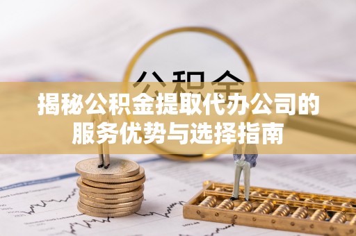 谢通门揭秘公积金提取代办公司的服务优势与选择指南