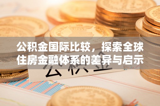 谢通门公积金国际比较，探索全球住房金融体系的差异与启示