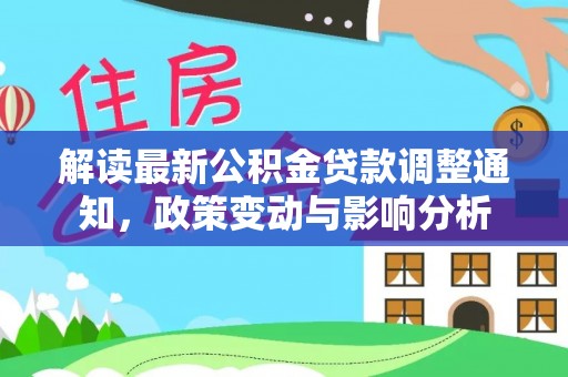 谢通门解读最新公积金贷款调整通知，政策变动与影响分析