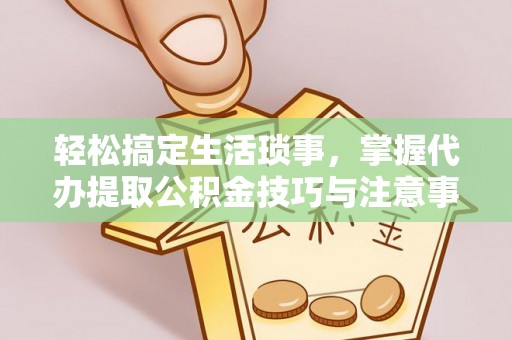 谢通门轻松搞定生活琐事，掌握代办提取公积金技巧与注意事项