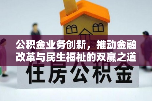 谢通门公积金业务创新，推动金融改革与民生福祉的双赢之道